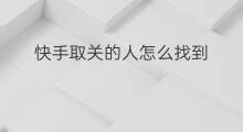 快手取关的人怎么找到 如何取关快手的人