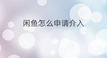 闲鱼怎么申请介入 闲鱼如何申请小二介入