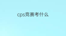 cps竞赛考什么 国内如何考cps