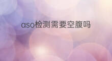 aso检测需要空腹吗 aso化验需要空腹吗