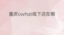 重庆owhat线下店在哪 重庆dw线下店在哪