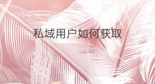 私域用户如何获取 如何获取私域流量