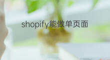 shopify能做单页面吗 shopify有前台页面吗
