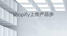 shopify上传产品步骤 shopify产品上传优化