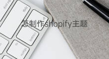 怎制作shopify主题 shopify主题怎么选择