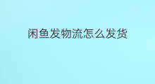 闲鱼发物流怎么发货 闲鱼发物流吗