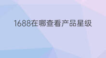 1688在哪查看产品星级 1688如何查看商品星级