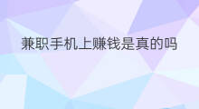 兼职手机上赚钱是真的吗 怎么手机上兼职赚钱