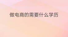 做电商的需要什么学历 做跨境电商要什么学历