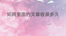 知网里面的文章收录多久 文章多久收录