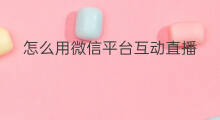 怎么用微信平台互动直播 怎么上微信互动直播