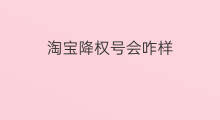 淘宝降权号会咋样 淘宝降权会咋样