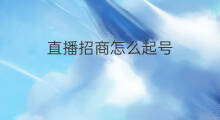 直播招商怎么起号 招商号怎么起号