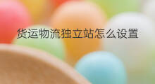 货运物流独立站怎么设置 独立站怎么设置物流