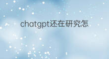 chatgpt还在研究怎么 chatgpt研究框架