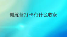 训练营打卡有什么收获 打卡训练营有什么感觉