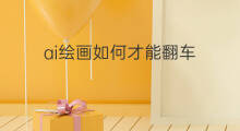 ai绘画如何才能翻车 ai绘画哪里才能弄到