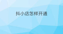 抖小店怎样开通 抖音小店如何开通小店