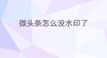 微头条怎么没水印了 怎么测试微头条水印