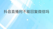 抖音直播时不能回复微信吗 微信直播时能看微信吗
