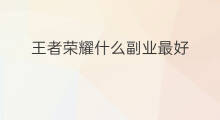 王者荣耀什么副业最好 王者荣耀哪个副业好玩
