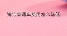 淘宝直通车费用怎么降低 淘宝直通车费用怎么算