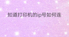 知道打印机的ip号如何连接打印 怎么查询打印机ip号