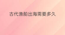 古代渔船出海需要多久 出海渔船怎么防晒
