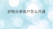 好物分享账户怎么开通 好物分享吗