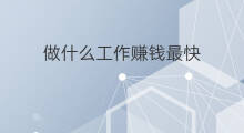做什么工作赚钱最快 短期什么工作最快赚钱