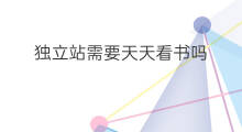独立站需要天天看书吗 独立站需要收费吗