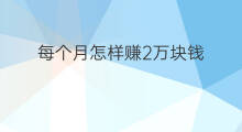 每个月怎样赚2万块钱 每个月如何赚4万块钱