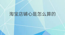 淘宝店铺心是怎么算的 淘宝店铺信誉怎么算