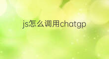 js怎么调用chatgpt接口 chatgpt接口调用