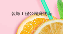 装饰工程公司赚钱吗 装饰公司赚钱吗