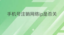 手机号注销网络ip是否关闭 用ip怎么查看手机号是否注销