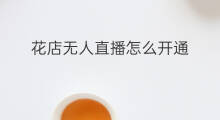 花店无人直播怎么开通 无人直播怎么开通