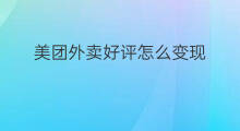 美团外卖好评怎么变现 美团外卖好处
