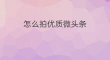 怎么拍优质微头条 怎么是优质微头条