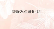 炒股怎么赚100万 炒股100万怎么赚
