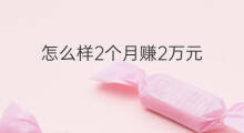 怎么样2个月赚2万元 如何在2个月赚6万元