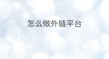怎么做外链平台 外链平台怎么做