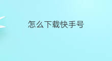 怎么下载快手号 下载下载抖音号怎么下载