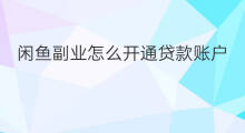 闲鱼副业怎么开通贷款账户 闲鱼副业怎么开通贷款