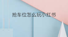抢车位怎么玩小红书 如何玩小红书
