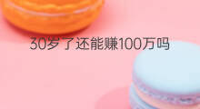 30岁了还能赚100万吗 25岁可以赚100万吗