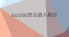 lazada怎么进入前台 lazada前台怎么进