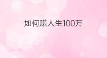 如何赚人生100万 咋样赚人生1000万