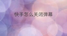 快手怎么关闭弹幕 快手如何弹幕关闭