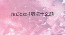 na3aso4溶液什么颜色 na3aso4溶液阴离子水解吗